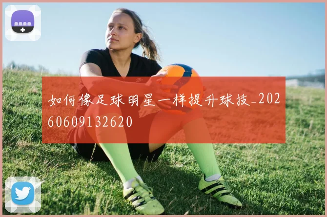 如何像足球明星一样提升球技_20260609132620