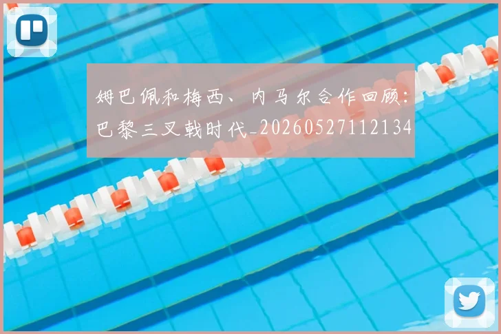 姆巴佩和梅西、内马尔合作回顾:巴黎三叉戟时代_20260527112134