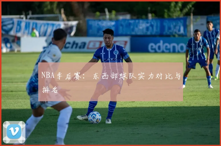 NBA季后赛:东西部球队实力对比与排名