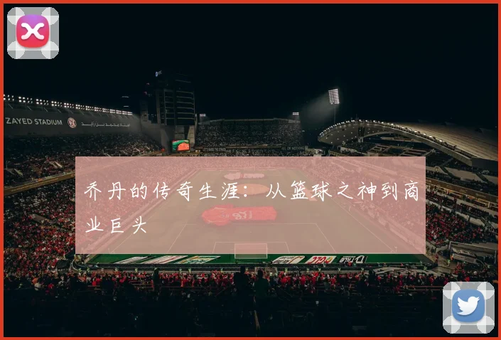 乔丹的传奇生涯:从篮球之神到商业巨头