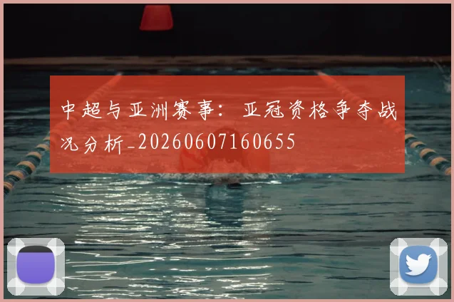 中超与亚洲赛事:亚冠资格争夺战况分析_20260607160655