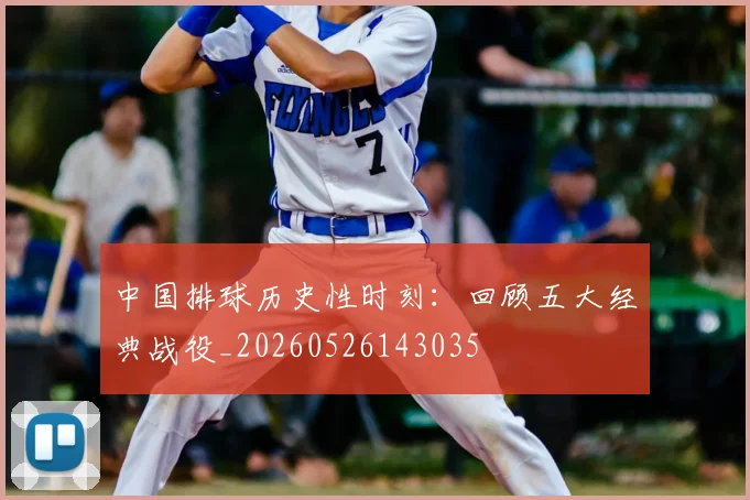 中国排球历史性时刻:回顾五大经典战役_20260526143035