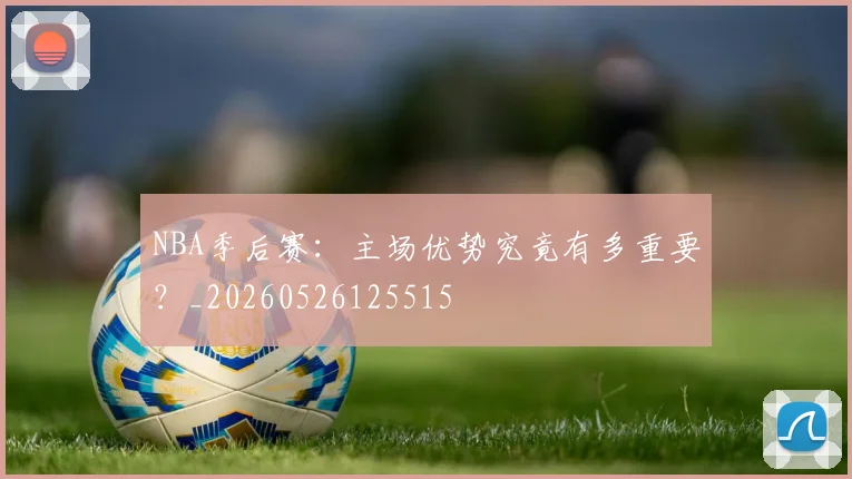 NBA季后赛:主场优势究竟有多重要?_20260526125515