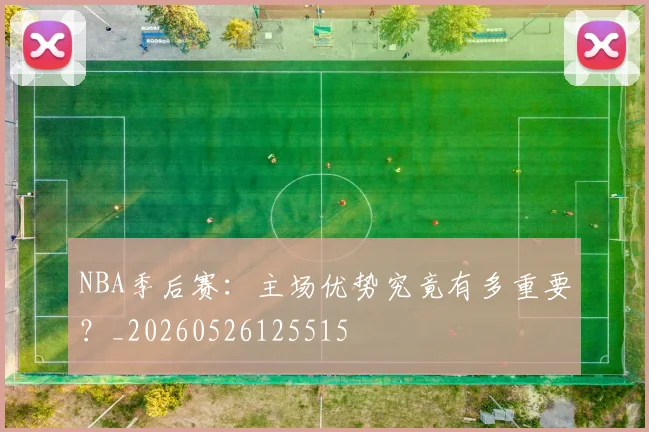 NBA季后赛:主场优势究竟有多重要?_20260526125515