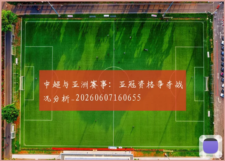 中超与亚洲赛事:亚冠资格争夺战况分析_20260607160655